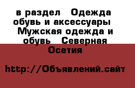  в раздел : Одежда, обувь и аксессуары » Мужская одежда и обувь . Северная Осетия